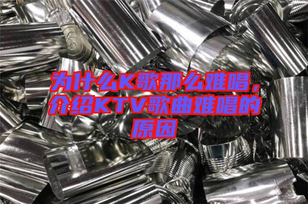 為什么K歌那么難唱，介紹KTV歌曲難唱的原因