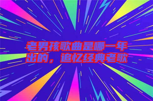 老男孩歌曲是哪一年出的，追憶經(jīng)典老歌