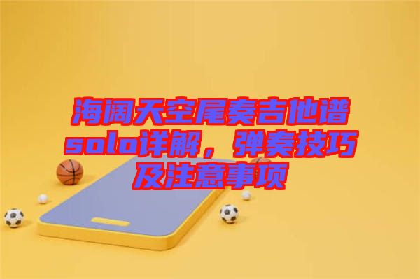 海闊天空尾奏吉他譜solo詳解，彈奏技巧及注意事項(xiàng)