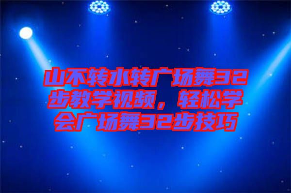 山不轉(zhuǎn)水轉(zhuǎn)廣場舞32步教學(xué)視頻，輕松學(xué)會(huì)廣場舞32步技巧