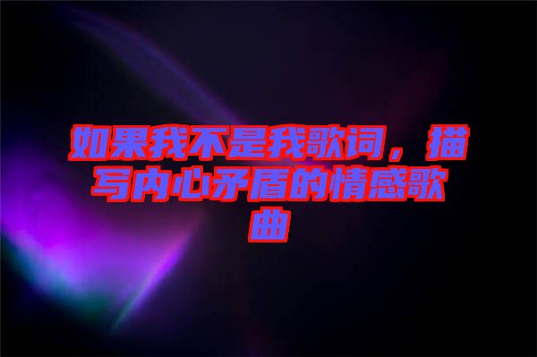 如果我不是我歌詞，描寫內(nèi)心矛盾的情感歌曲