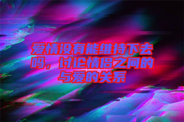 愛情沒有能維持下去嗎，討論情侶之間的與愛的關(guān)系