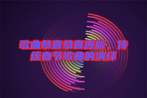 歌曲恭喜恭喜原版，傳統(tǒng)春節(jié)歌曲的演繹