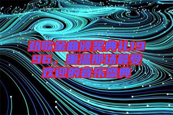 勁歌金曲頒獎典禮1996，重溫那場最受歡迎的音樂盛典