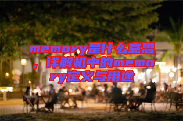 memory是什么意思，詳解機(jī)中的memory定義與用途