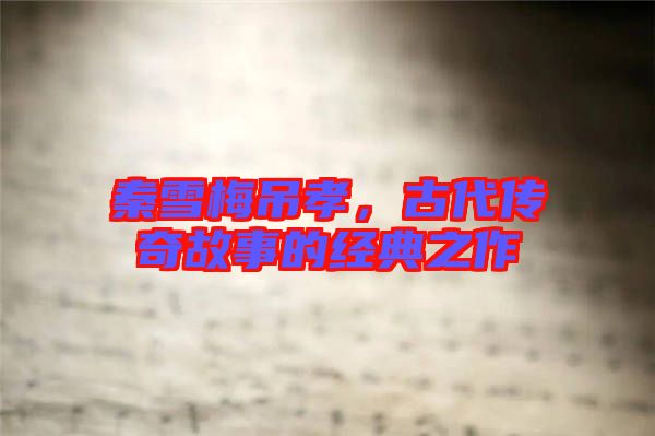 秦雪梅吊孝，古代傳奇故事的經(jīng)典之作