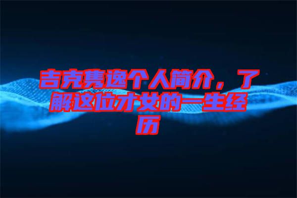 吉克雋逸個(gè)人簡(jiǎn)介，了解這位才女的一生經(jīng)歷