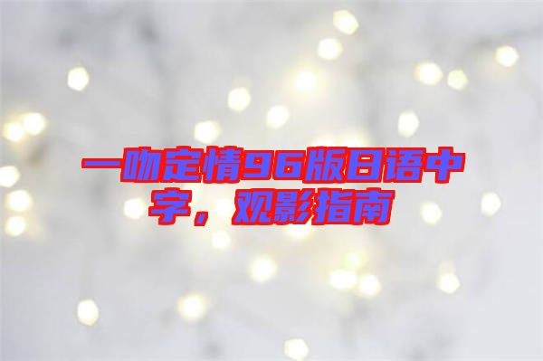 一吻定情96版日語中字，觀影指南