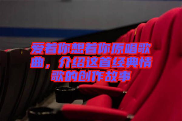 愛著你想著你原唱歌曲，介紹這首經(jīng)典情歌的創(chuàng)作故事