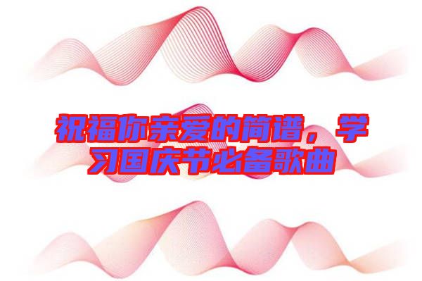祝福你親愛的簡譜，學習國慶節(jié)必備歌曲