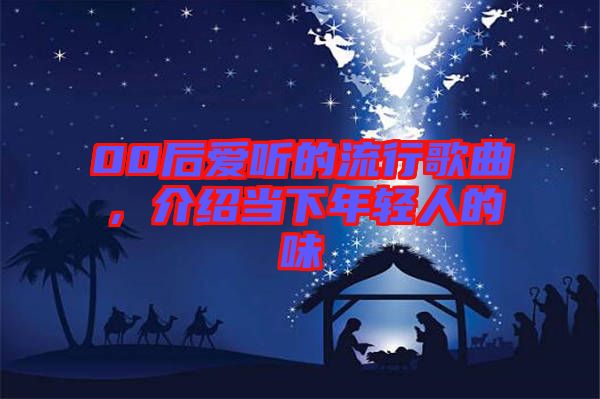 00后愛聽的流行歌曲，介紹當下年輕人的味