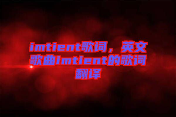 imtient歌詞，英文歌曲imtient的歌詞翻譯