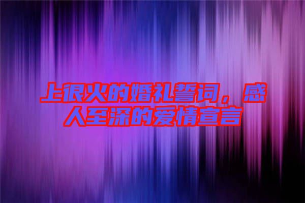 上很火的婚禮誓詞，感人至深的愛(ài)情宣言