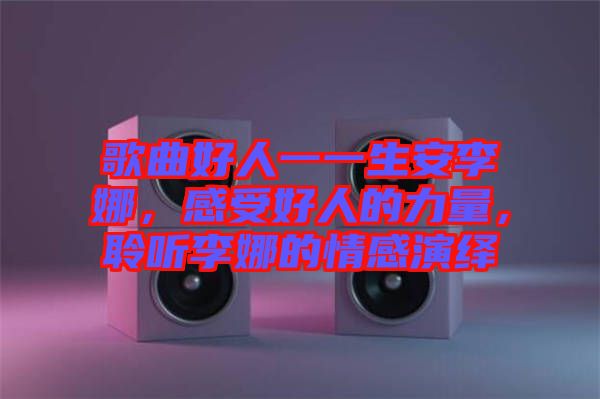 歌曲好人一一生安李娜，感受好人的力量，聆聽李娜的情感演繹