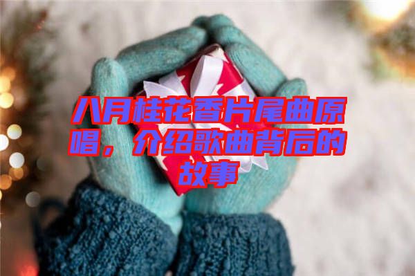 八月桂花香片尾曲原唱，介紹歌曲背后的故事