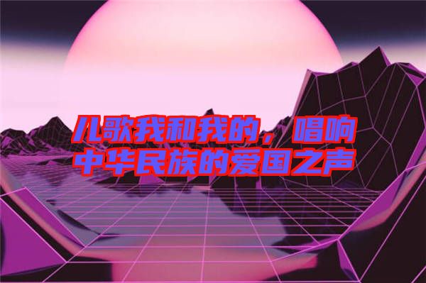 兒歌我和我的，唱響中華民族的愛(ài)國(guó)之聲