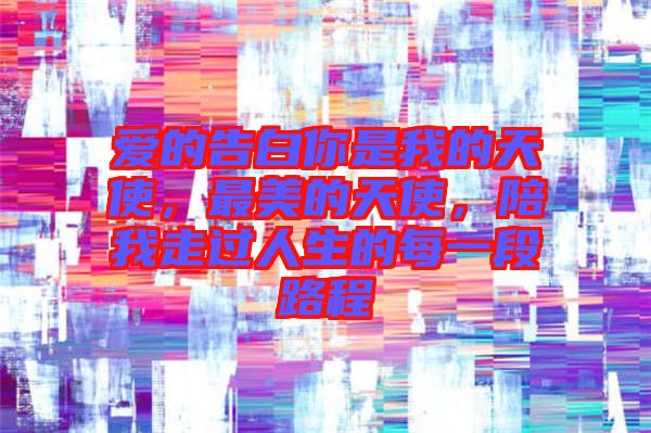 愛的告白你是我的天使，最美的天使，陪我走過人生的每一段路程