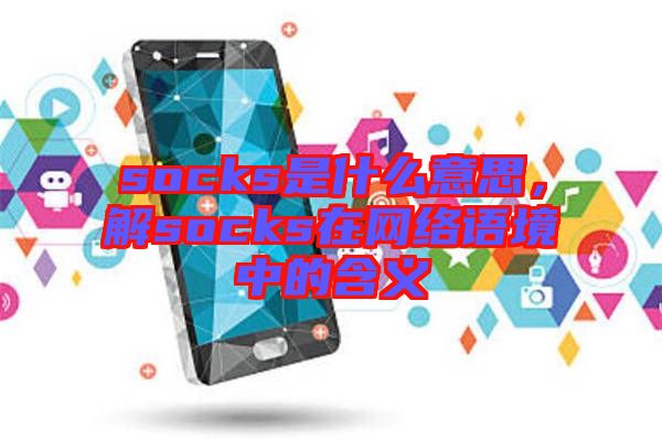 socks是什么意思，解socks在網(wǎng)絡(luò)語(yǔ)境中的含義