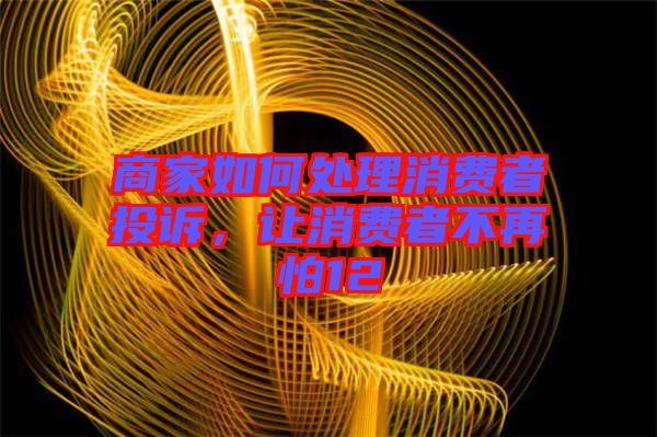 商家如何處理消費者投訴，讓消費者不再怕12