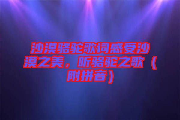 沙漠駱駝歌詞感受沙漠之美，聽駱駝之歌（附拼音）