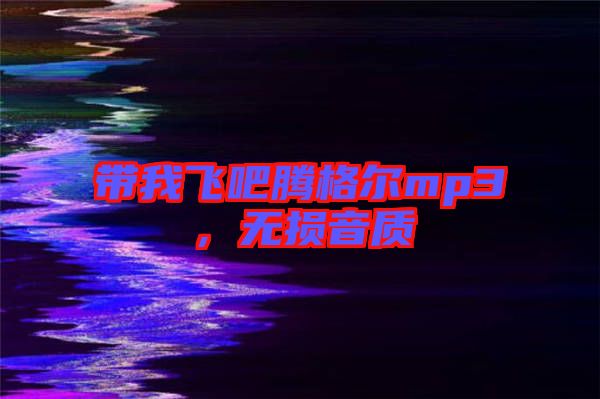 帶我飛吧騰格爾mp3，無(wú)損音質(zhì)