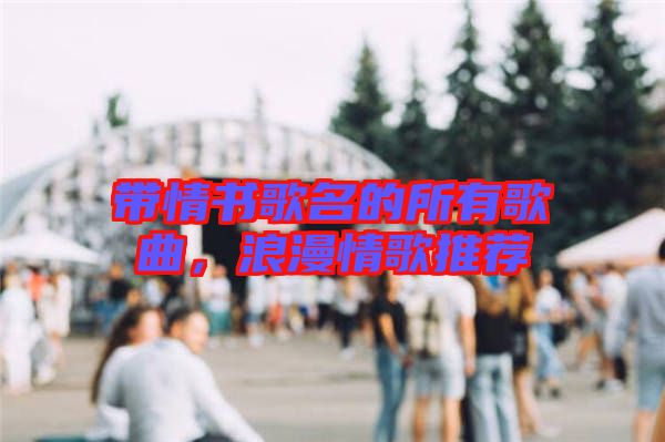 帶情書歌名的所有歌曲，浪漫情歌推薦