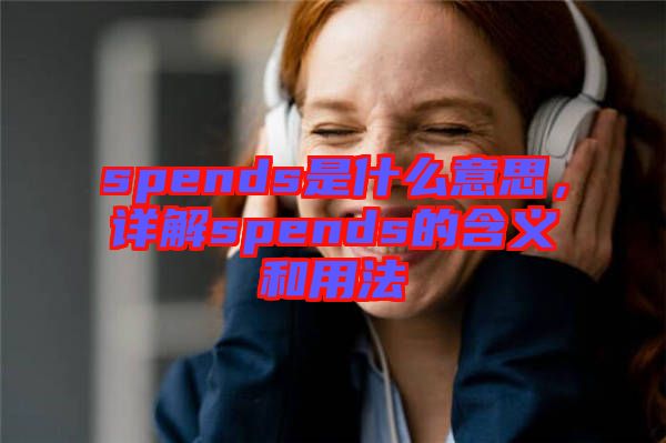 spends是什么意思，詳解spends的含義和用法