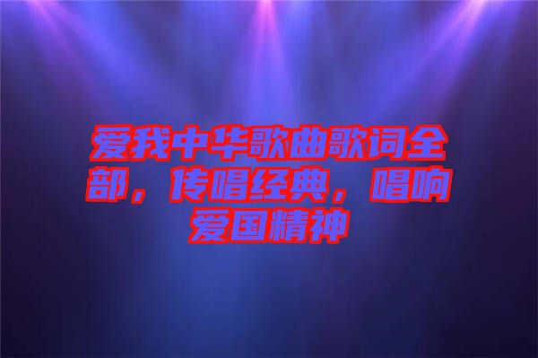 愛我中華歌曲歌詞全部，傳唱經(jīng)典，唱響愛國精神