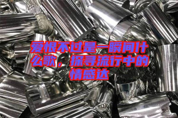 愛恨不過是一瞬間什么歌，探尋流行中的情感達