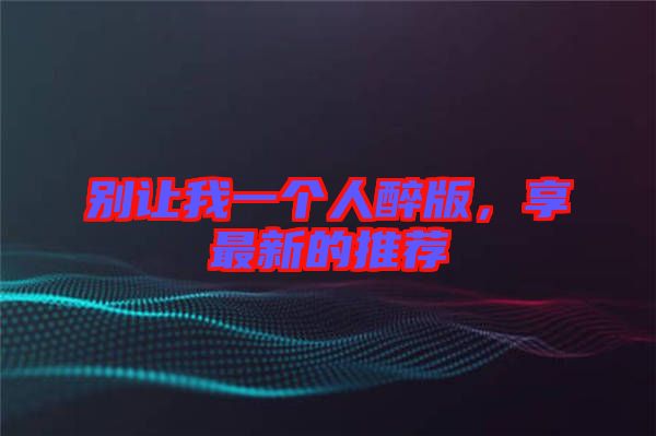 別讓我一個(gè)人醉版，享最新的推薦