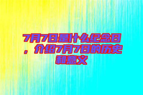 7月7日是什么紀(jì)念日，介紹7月7日的歷史和意義
