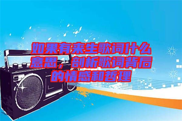 如果有來生歌詞什么意思，剖析歌詞背后的情感和哲理