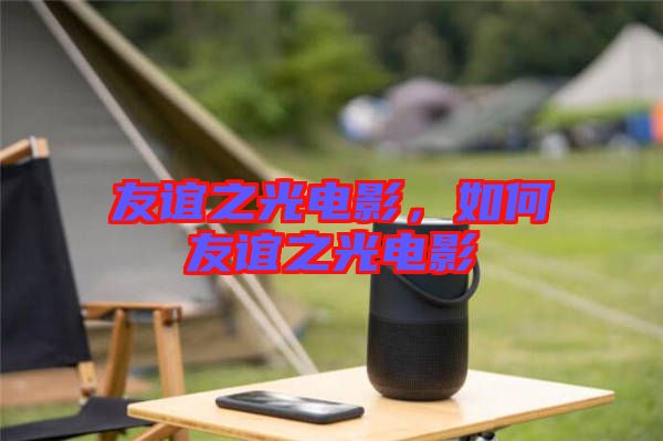 友誼之光電影，如何友誼之光電影