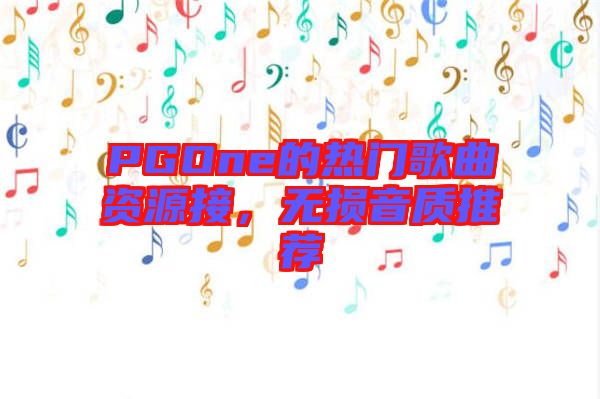 PGOne的熱門歌曲資源接，無損音質推薦