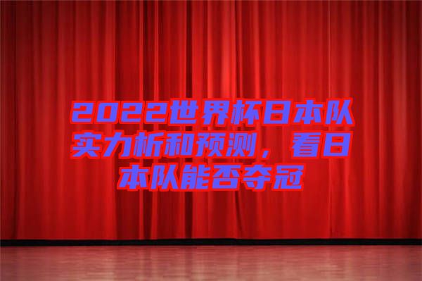 2022世界杯日本隊(duì)實(shí)力析和預(yù)測(cè)，看日本隊(duì)能否奪冠