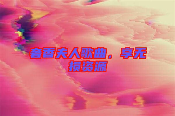 奢香夫人歌曲，享無損資源