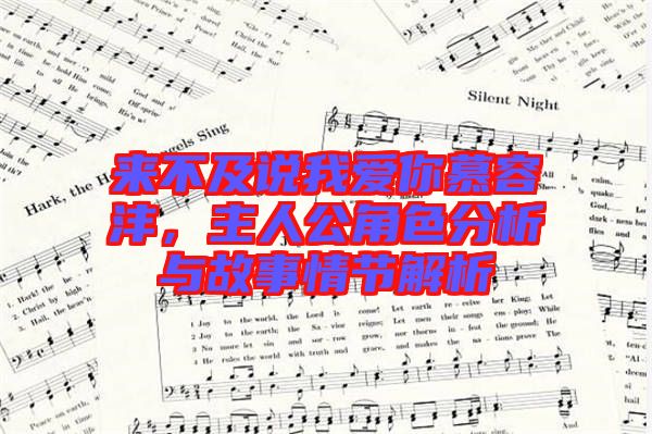 來(lái)不及說(shuō)我愛(ài)你慕容灃，主人公角色分析與故事情節(jié)解析