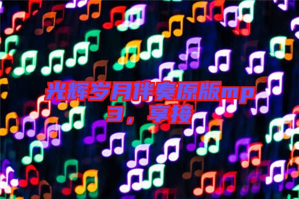 光輝歲月伴奏原版mp3，享接