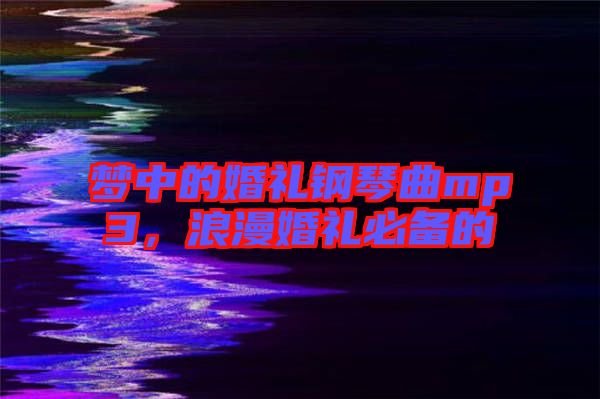 夢(mèng)中的婚禮鋼琴曲mp3，浪漫婚禮必備的
