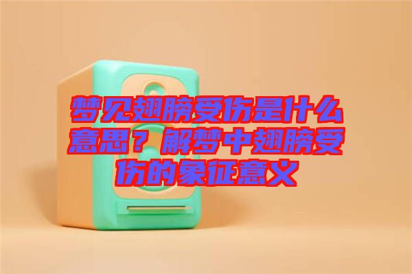 夢見翅膀受傷是什么意思？解夢中翅膀受傷的象征意義
