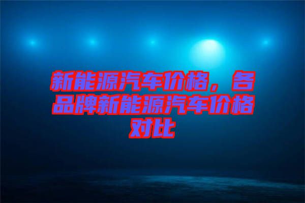 新能源汽車價格，各品牌新能源汽車價格對比