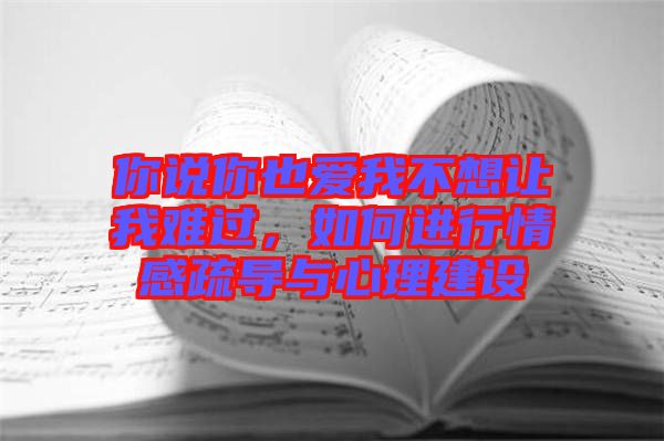 你說你也愛我不想讓我難過，如何進行情感疏導與心理建設