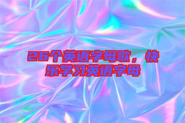 26個(gè)英語(yǔ)字母歌，快樂(lè)學(xué)習(xí)英語(yǔ)字母
