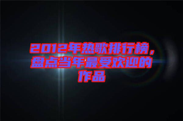 2012年熱歌排行榜，盤點(diǎn)當(dāng)年最受歡迎的作品