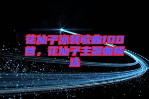 花仙子泳裝歌曲100首，花仙子主題曲精選