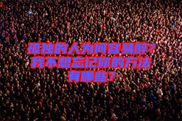孤獨(dú)的人為何容易醉？我不想忘記你的方法有哪些？