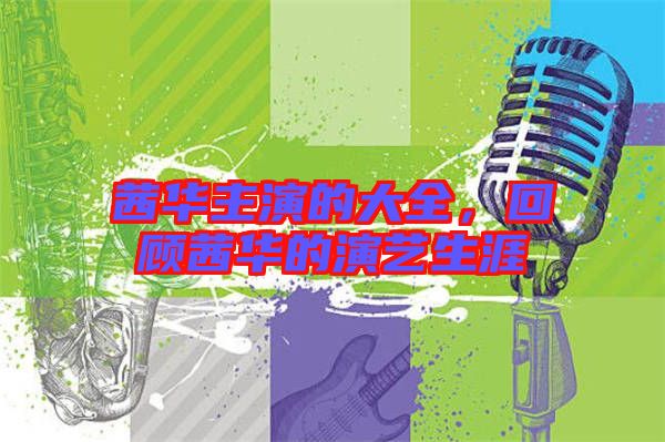 茜華主演的大全，回顧茜華的演藝生涯