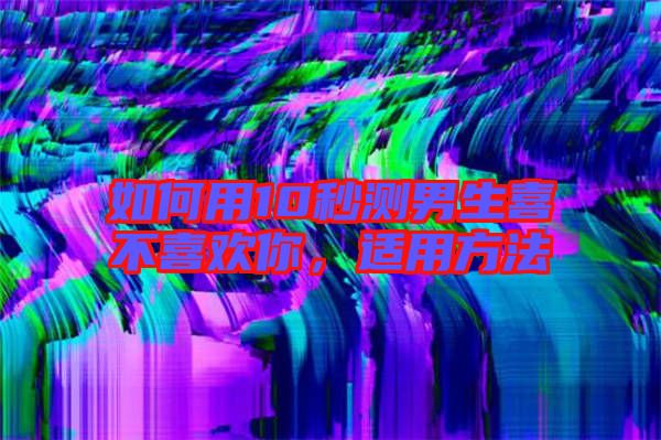 如何用10秒測男生喜不喜歡你，適用方法