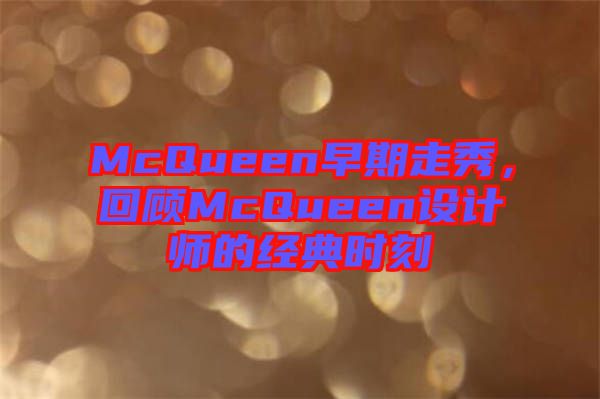 McQueen早期走秀，回顧McQueen設(shè)計師的經(jīng)典時刻