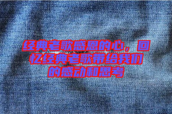 經(jīng)典老歌感恩的心，回憶經(jīng)典老歌帶給我們的感動(dòng)和思考